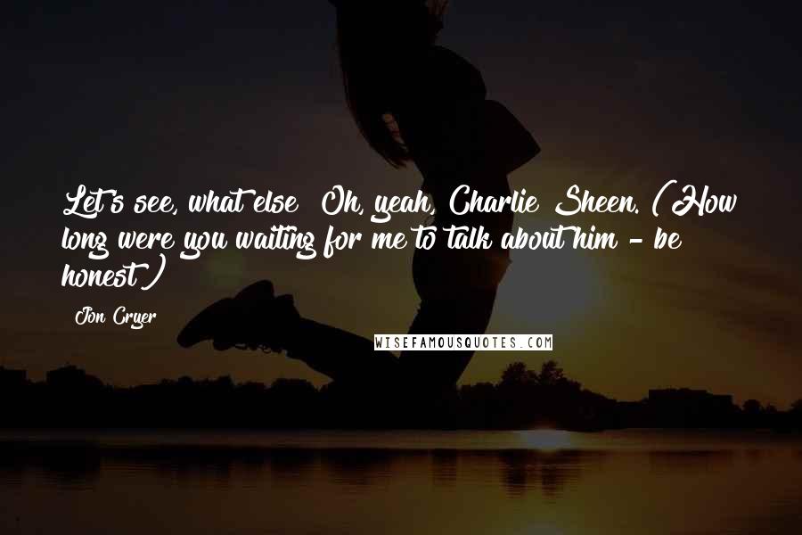 Jon Cryer Quotes: Let's see, what else? Oh, yeah, Charlie Sheen. (How long were you waiting for me to talk about him - be honest?)