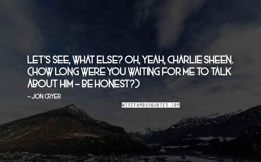 Jon Cryer Quotes: Let's see, what else? Oh, yeah, Charlie Sheen. (How long were you waiting for me to talk about him - be honest?)