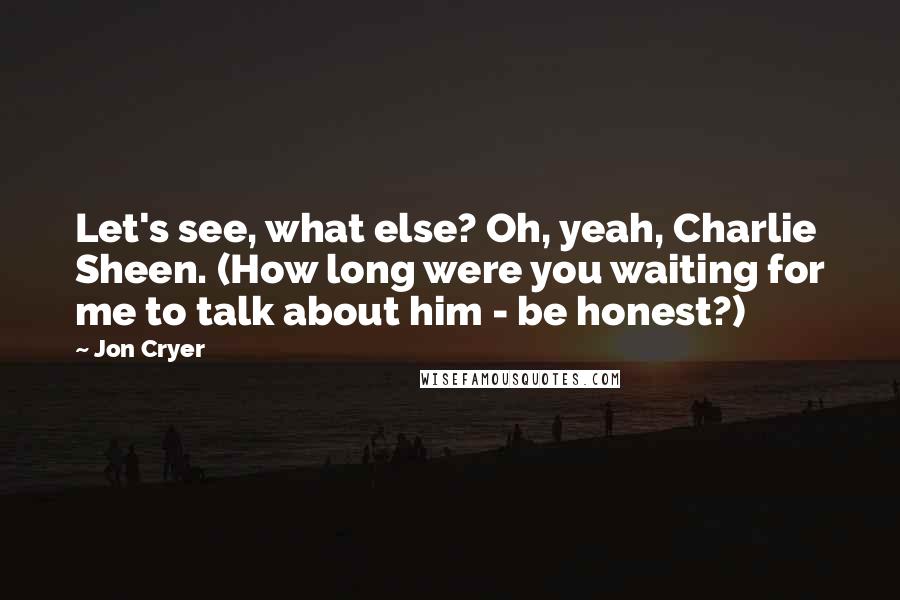 Jon Cryer Quotes: Let's see, what else? Oh, yeah, Charlie Sheen. (How long were you waiting for me to talk about him - be honest?)
