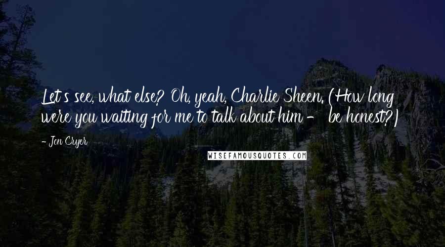 Jon Cryer Quotes: Let's see, what else? Oh, yeah, Charlie Sheen. (How long were you waiting for me to talk about him - be honest?)