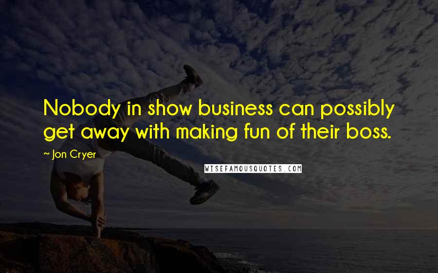 Jon Cryer Quotes: Nobody in show business can possibly get away with making fun of their boss.