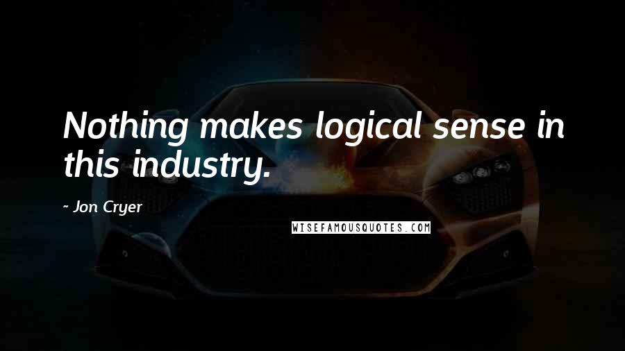 Jon Cryer Quotes: Nothing makes logical sense in this industry.