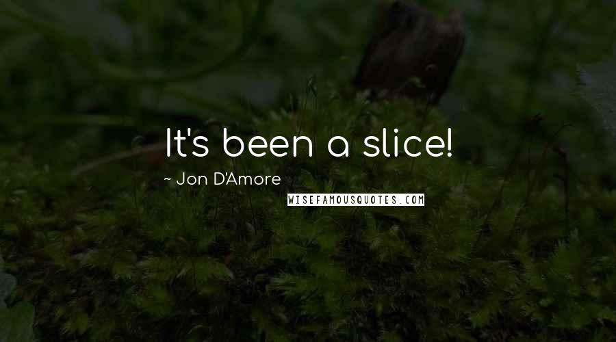 Jon D'Amore Quotes: It's been a slice!