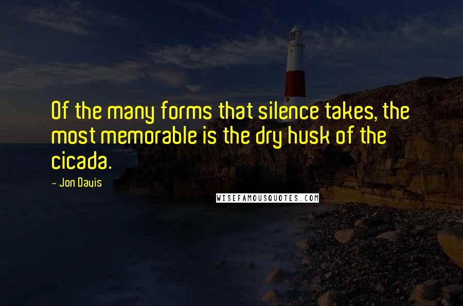 Jon Davis Quotes: Of the many forms that silence takes, the most memorable is the dry husk of the cicada.