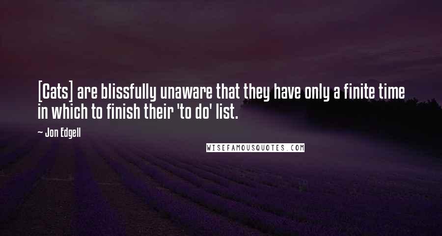 Jon Edgell Quotes: [Cats] are blissfully unaware that they have only a finite time in which to finish their 'to do' list.