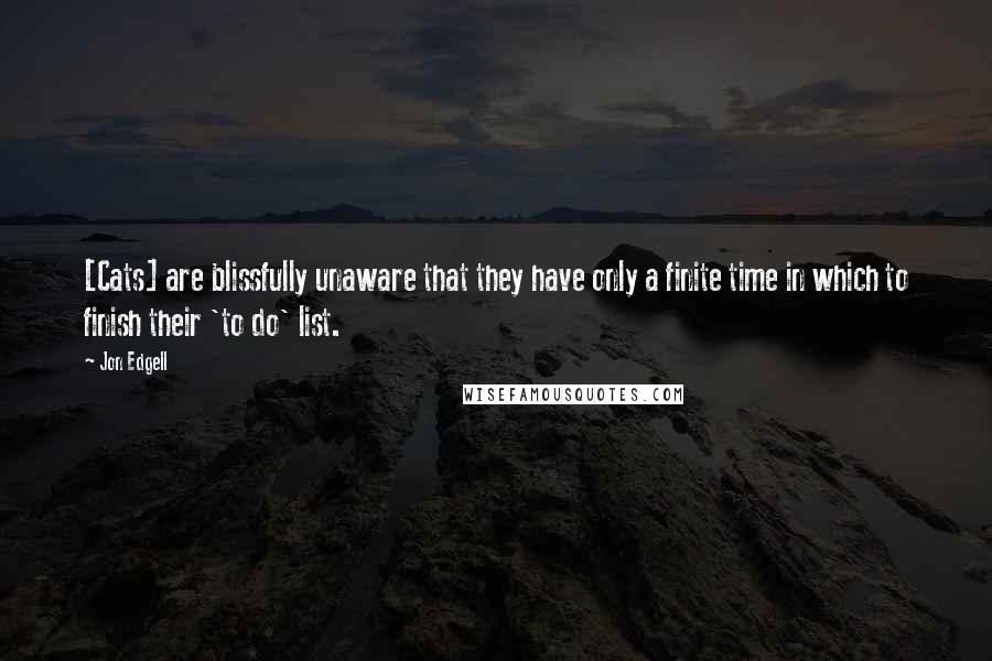 Jon Edgell Quotes: [Cats] are blissfully unaware that they have only a finite time in which to finish their 'to do' list.