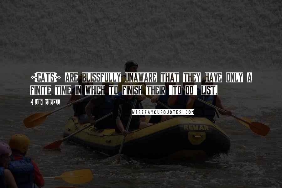 Jon Edgell Quotes: [Cats] are blissfully unaware that they have only a finite time in which to finish their 'to do' list.