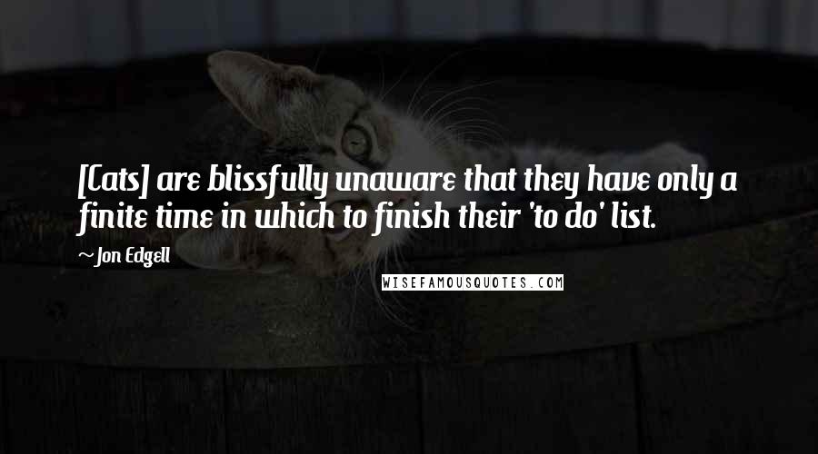 Jon Edgell Quotes: [Cats] are blissfully unaware that they have only a finite time in which to finish their 'to do' list.