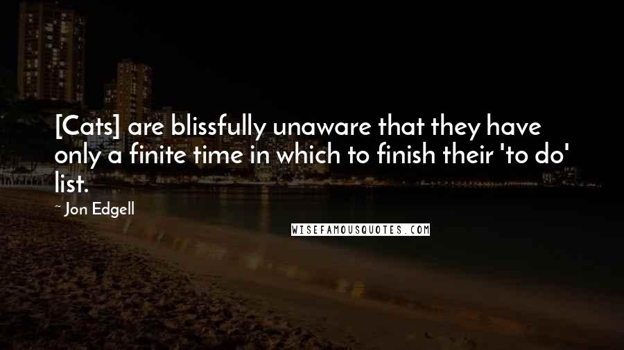 Jon Edgell Quotes: [Cats] are blissfully unaware that they have only a finite time in which to finish their 'to do' list.