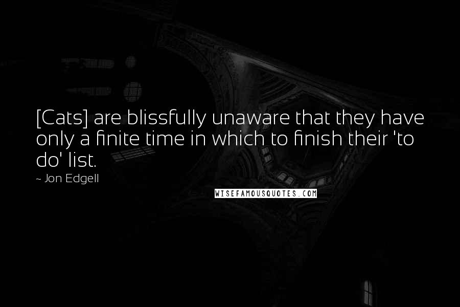 Jon Edgell Quotes: [Cats] are blissfully unaware that they have only a finite time in which to finish their 'to do' list.