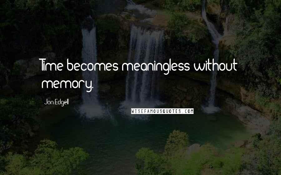 Jon Edgell Quotes: Time becomes meaningless without memory.