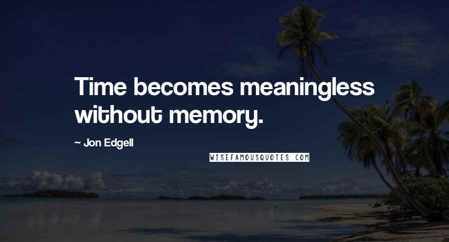 Jon Edgell Quotes: Time becomes meaningless without memory.