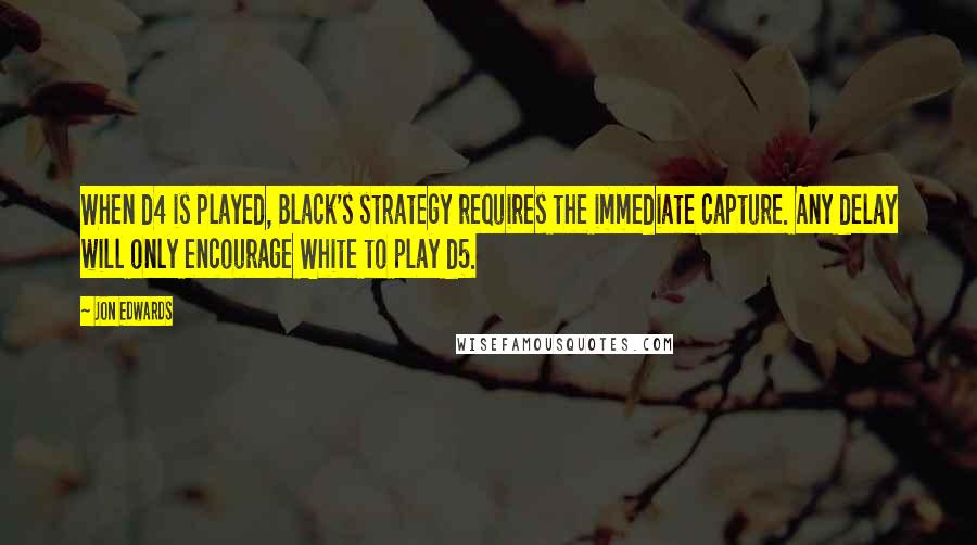 Jon Edwards Quotes: When d4 is played, Black's strategy requires the immediate capture. Any delay will only encourage White to play d5.