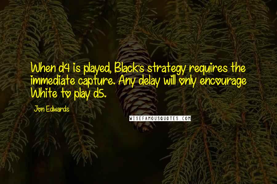Jon Edwards Quotes: When d4 is played, Black's strategy requires the immediate capture. Any delay will only encourage White to play d5.