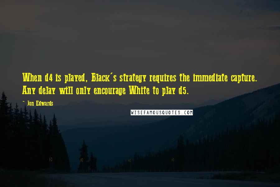 Jon Edwards Quotes: When d4 is played, Black's strategy requires the immediate capture. Any delay will only encourage White to play d5.