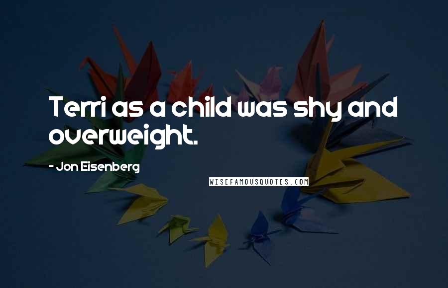 Jon Eisenberg Quotes: Terri as a child was shy and overweight.