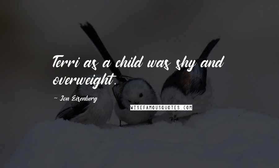 Jon Eisenberg Quotes: Terri as a child was shy and overweight.