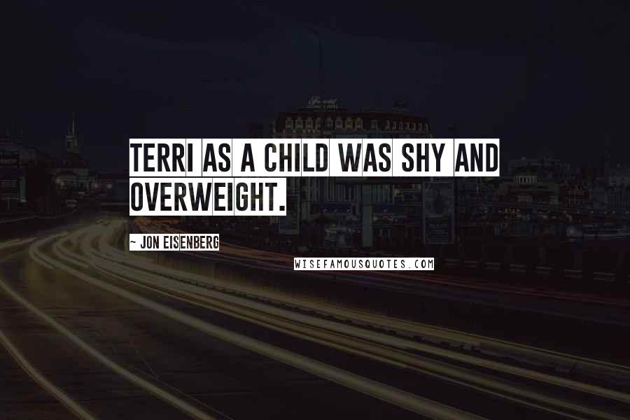 Jon Eisenberg Quotes: Terri as a child was shy and overweight.