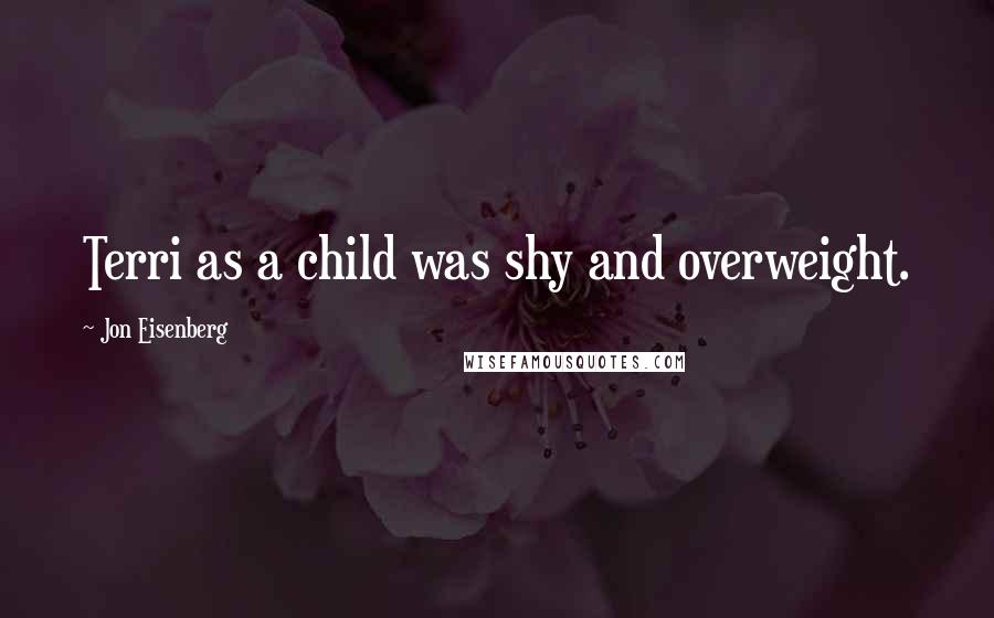 Jon Eisenberg Quotes: Terri as a child was shy and overweight.