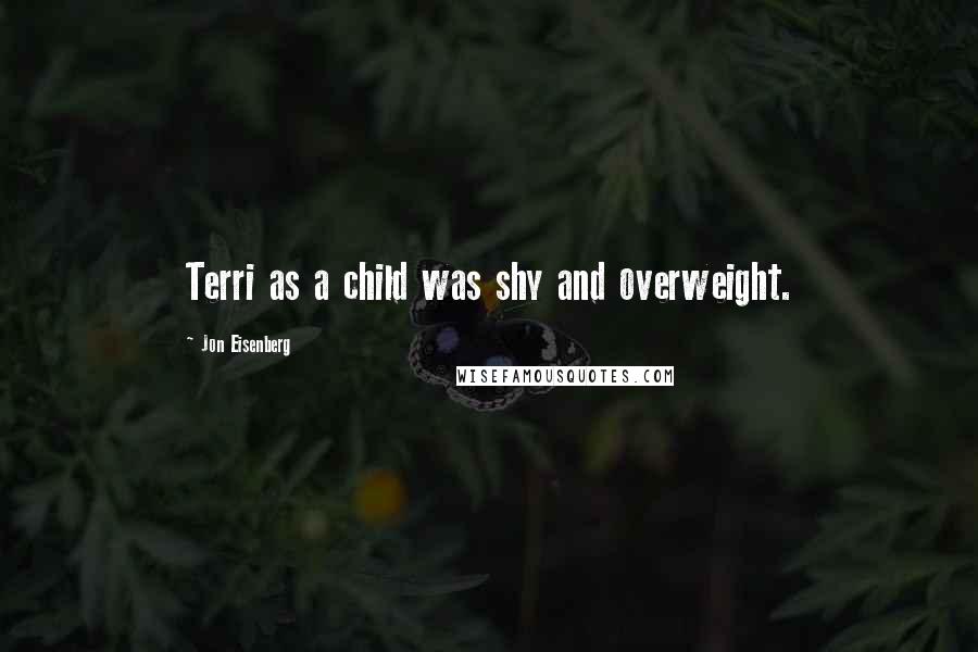 Jon Eisenberg Quotes: Terri as a child was shy and overweight.