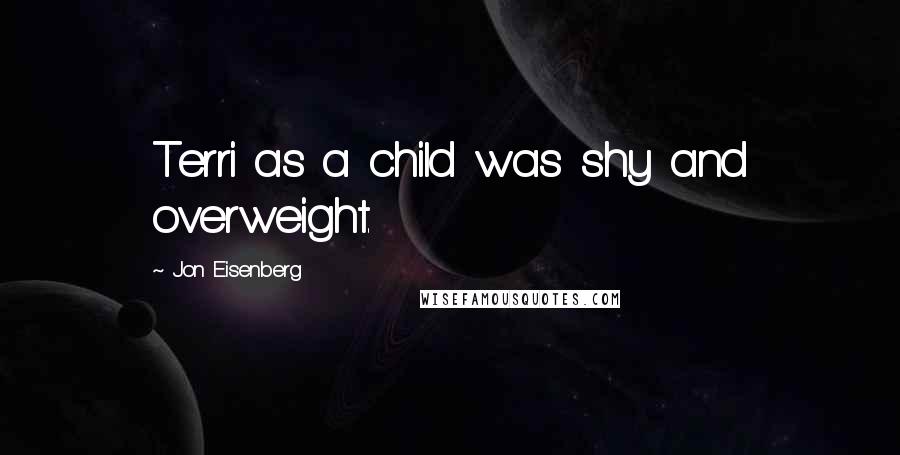 Jon Eisenberg Quotes: Terri as a child was shy and overweight.