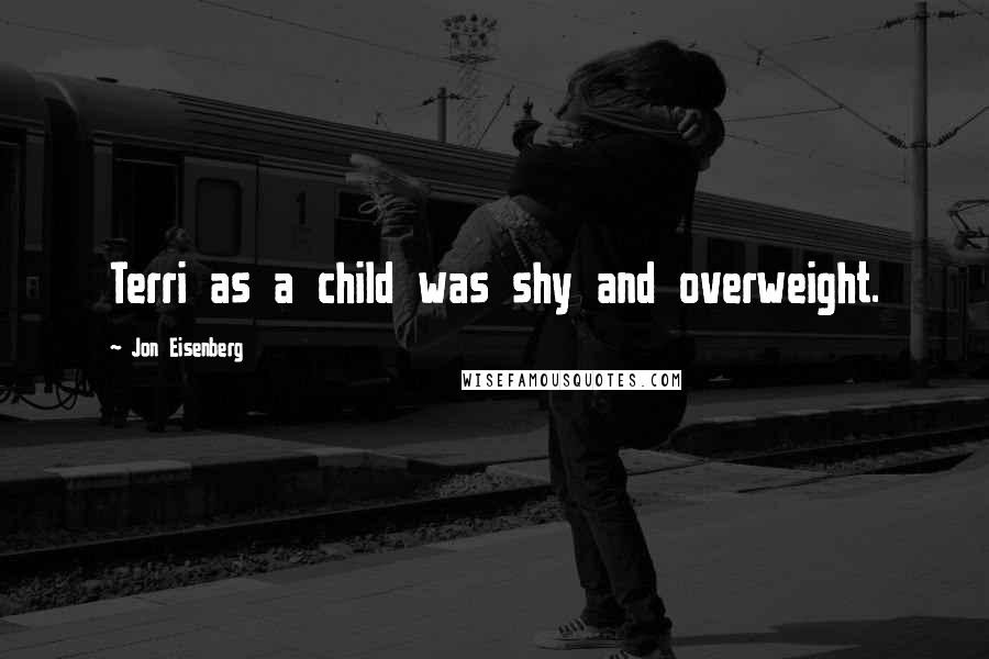 Jon Eisenberg Quotes: Terri as a child was shy and overweight.