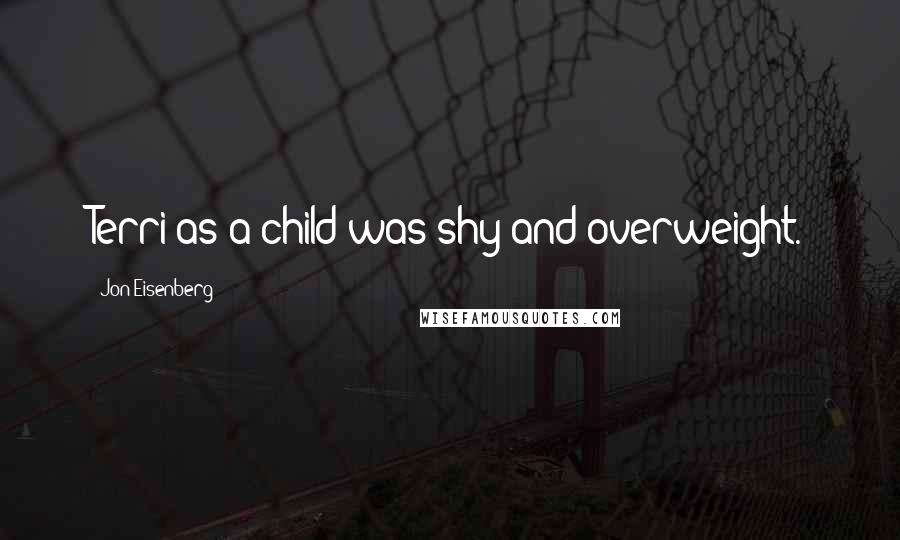 Jon Eisenberg Quotes: Terri as a child was shy and overweight.