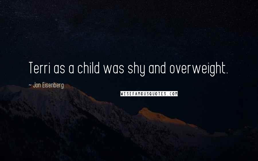 Jon Eisenberg Quotes: Terri as a child was shy and overweight.