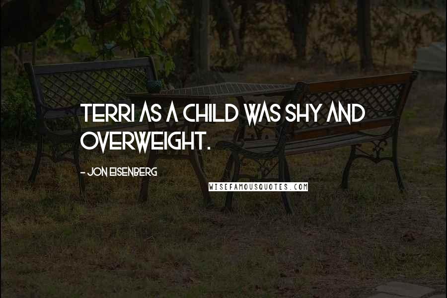Jon Eisenberg Quotes: Terri as a child was shy and overweight.