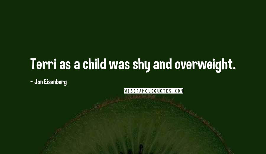 Jon Eisenberg Quotes: Terri as a child was shy and overweight.