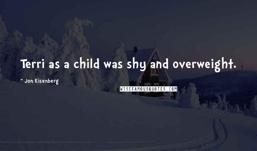 Jon Eisenberg Quotes: Terri as a child was shy and overweight.