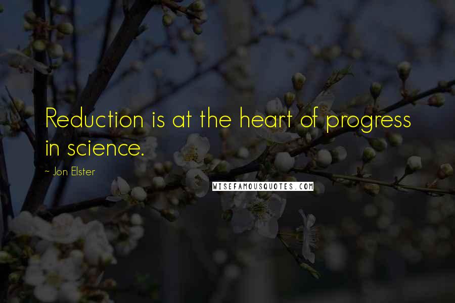 Jon Elster Quotes: Reduction is at the heart of progress in science.