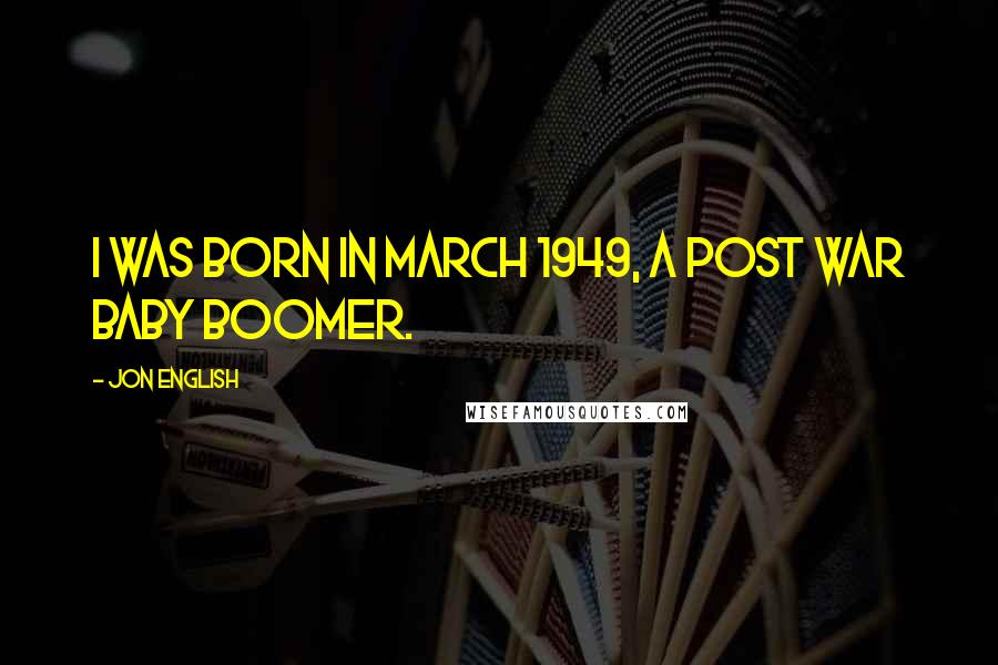 Jon English Quotes: I was born in March 1949, a post war baby boomer.
