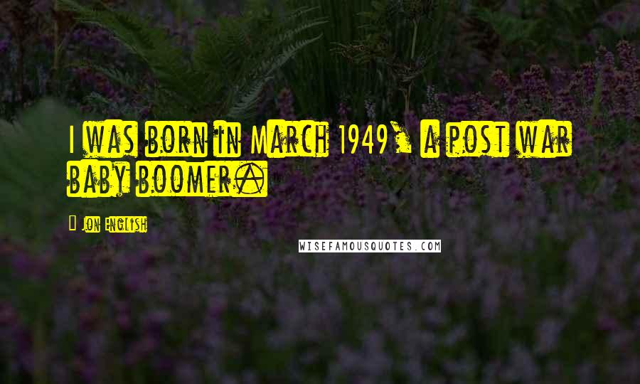 Jon English Quotes: I was born in March 1949, a post war baby boomer.
