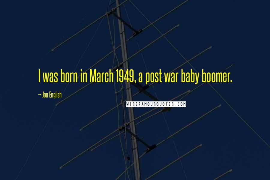 Jon English Quotes: I was born in March 1949, a post war baby boomer.