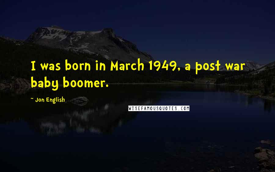 Jon English Quotes: I was born in March 1949, a post war baby boomer.