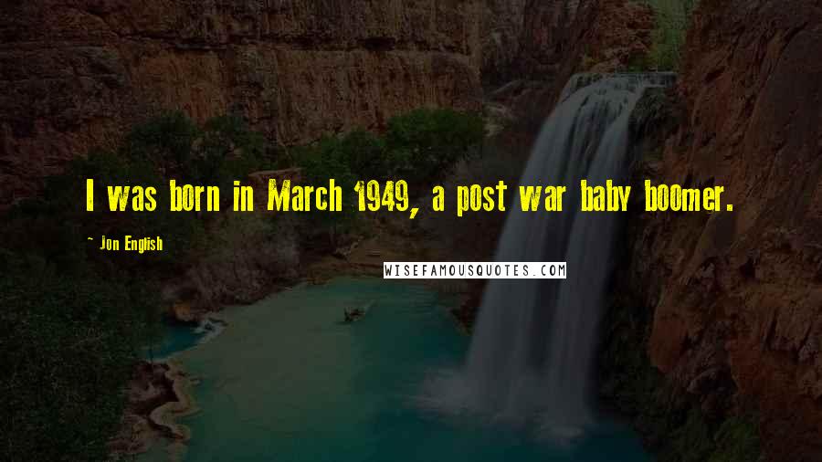 Jon English Quotes: I was born in March 1949, a post war baby boomer.