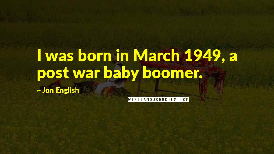Jon English Quotes: I was born in March 1949, a post war baby boomer.