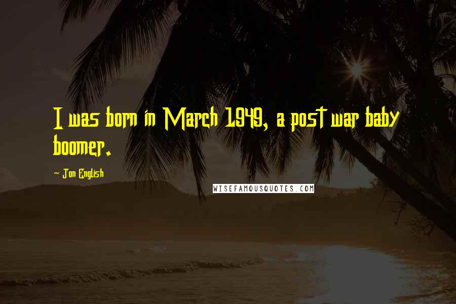Jon English Quotes: I was born in March 1949, a post war baby boomer.