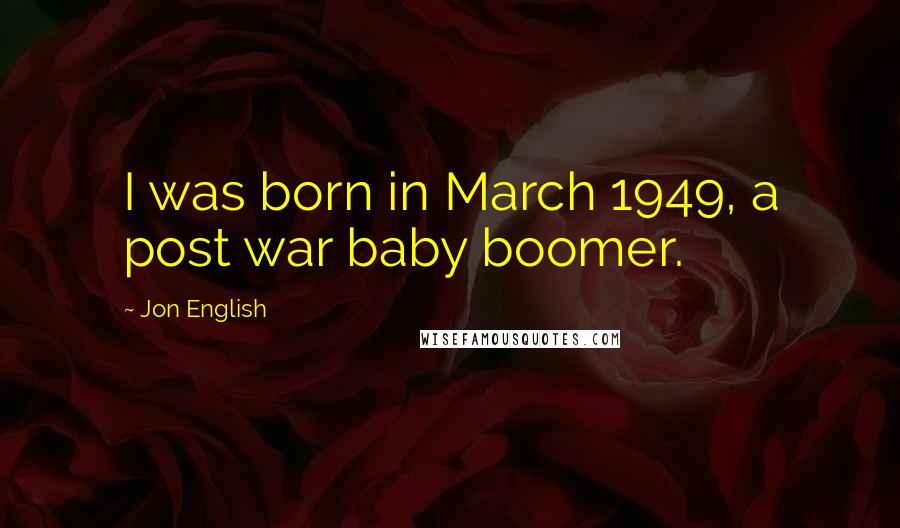Jon English Quotes: I was born in March 1949, a post war baby boomer.