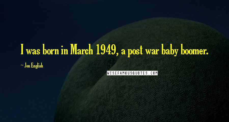 Jon English Quotes: I was born in March 1949, a post war baby boomer.