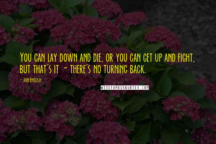 Jon English Quotes: You can lay down and die, or you can get up and fight, but that's it - there's no turning back.