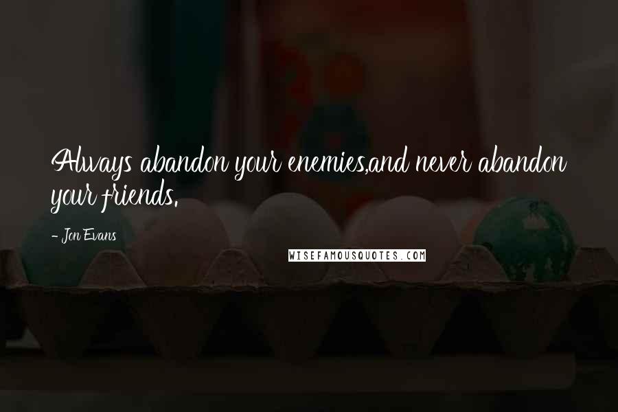 Jon Evans Quotes: Always abandon your enemies,and never abandon your friends.