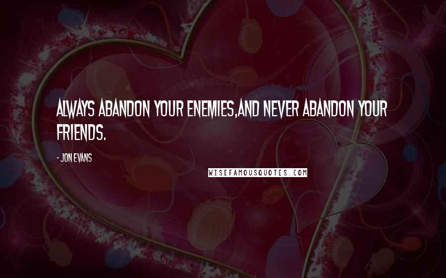 Jon Evans Quotes: Always abandon your enemies,and never abandon your friends.