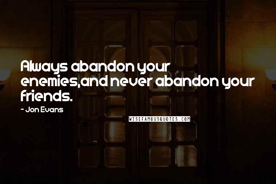 Jon Evans Quotes: Always abandon your enemies,and never abandon your friends.