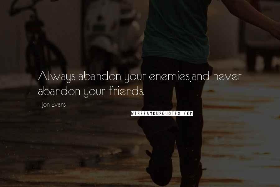 Jon Evans Quotes: Always abandon your enemies,and never abandon your friends.
