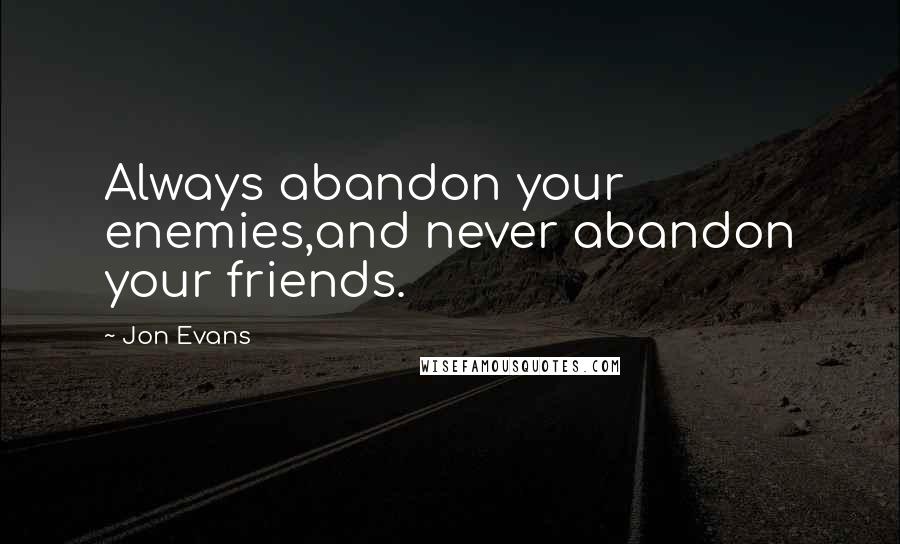 Jon Evans Quotes: Always abandon your enemies,and never abandon your friends.