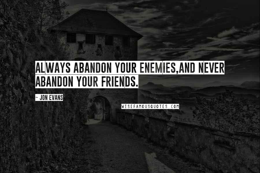 Jon Evans Quotes: Always abandon your enemies,and never abandon your friends.