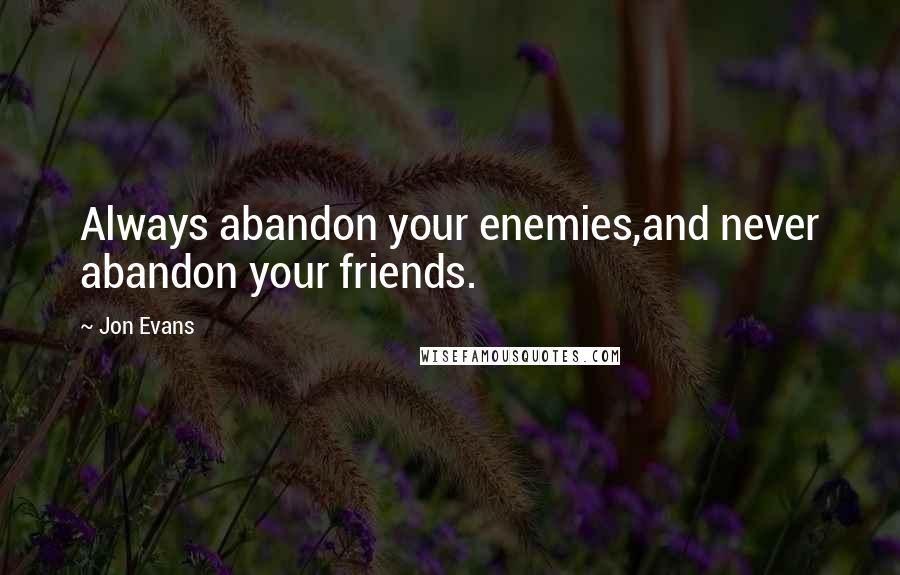 Jon Evans Quotes: Always abandon your enemies,and never abandon your friends.