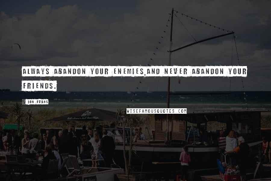 Jon Evans Quotes: Always abandon your enemies,and never abandon your friends.